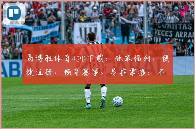 易博胜体育app下载，独家福利，便捷注册，畅享赛事，尽在掌握，不容错过