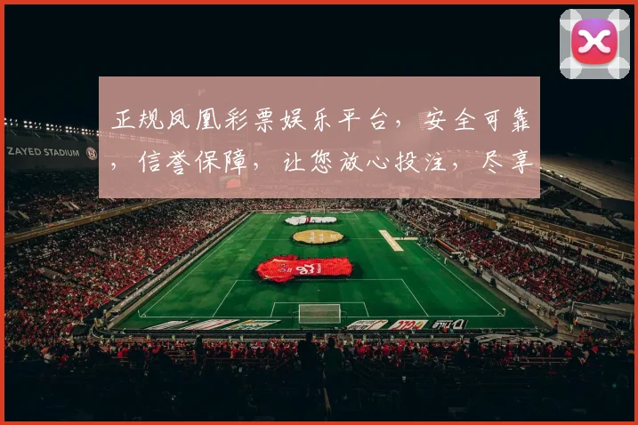 正规凤凰彩票娱乐平台，安全可靠，信誉保障，让您放心投注，尽享娱乐