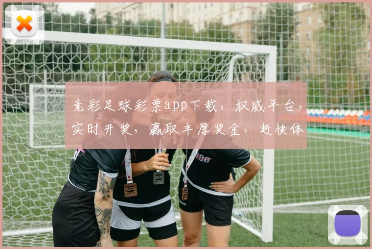 竞彩足球彩票app下载，权威平台，实时开奖，赢取丰厚奖金，赶快体验
