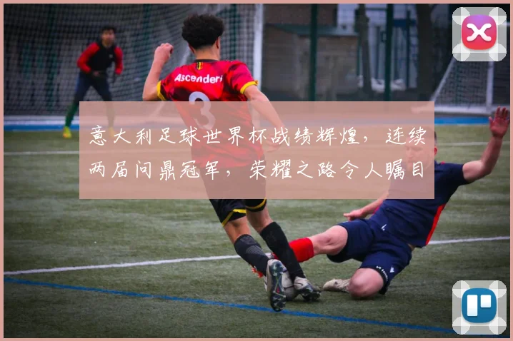 意大利足球世界杯战绩辉煌，连续两届问鼎冠军，荣耀之路令人瞩目，再创辉煌