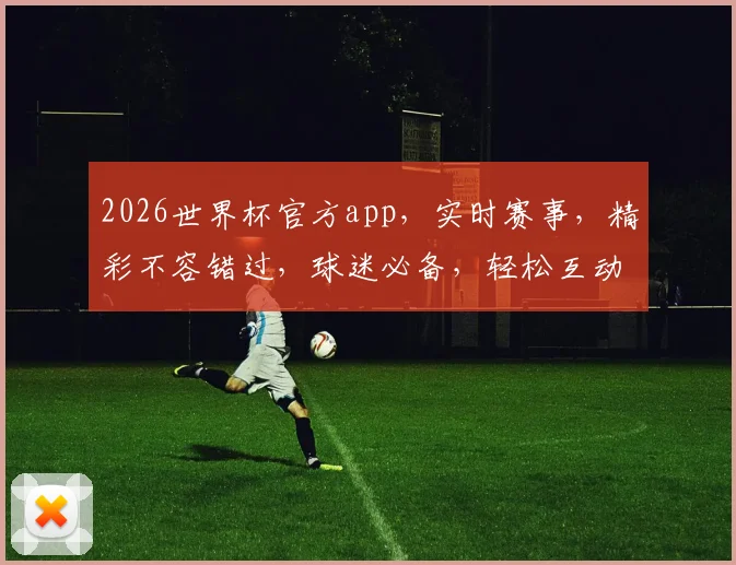 2026世界杯官方app，实时赛事，精彩不容错过，球迷必备，轻松互动